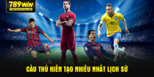 cau-thu-kien-tao-nhieu-nhat-lich-su