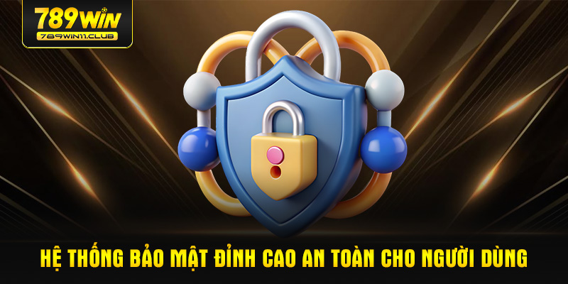 Hệ thống bảo mật đỉnh cao an toàn cho người dùng