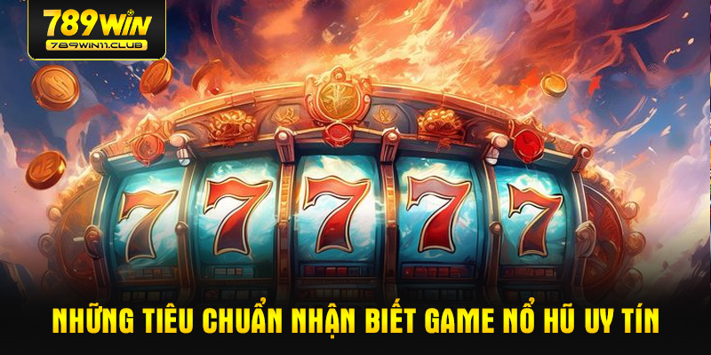 Những tiêu chuẩn nhận biết game nổ hũ uy tín
